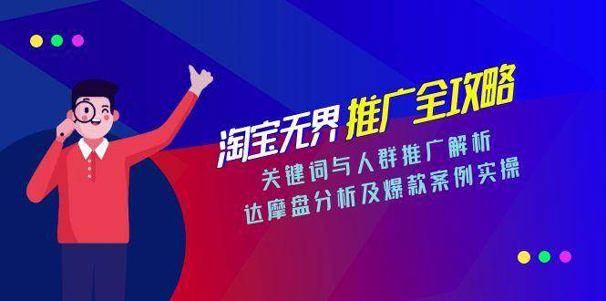 （15127期）淘宝无界推广全攻略，关键词与人群推广解析，达摩盘分析及爆款案例实操-轻合创