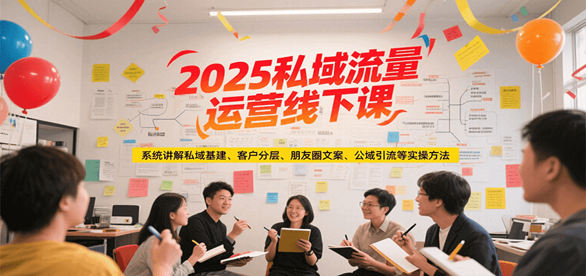 2025私域流量运营线下课，系统讲解私域基建/客户分层/朋友圈文案/公域引流等实操方法-轻合创