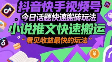 抖音快手视频号今日话题快速搬砖玩法，小说推文快速搬运，看见收益最快的玩法-轻合创