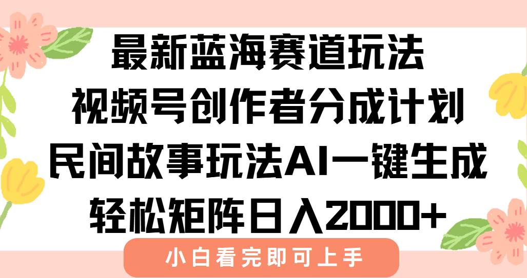 （15287期）最新视频号创作者分成民间故事玩法，AI一键生成爆款视频，轻松日入2000+-轻合创