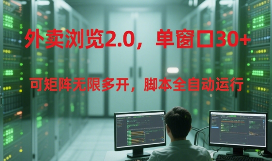 外卖浏览2.0，单窗口30+可矩阵无限多开，脚本全自动运行【揭秘】-轻合创