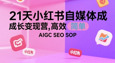 21天小红书自媒体成长变现营，高效 简单 AIGC SEO SOP-轻合创