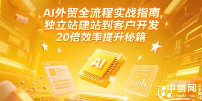 （15182期）AI外贸全流程实战指南，独立站建站到客户开发，20倍效率提升秘籍(更新6月)-轻合创