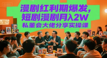 漫剧红利期爆发，短剧漫剧月入2W私董会大佬分享实操课-轻合创