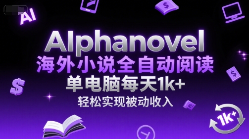 AIphanovel海外小说全自动阅读，单电脑每天1k+，轻松实现被动收入【揭秘】-轻合创