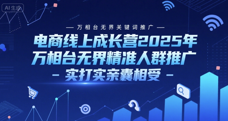 电商线上成长营2025年，万相台无界关键词推广-万相台无界精准人群推广-实打实亲囊相受-轻合创