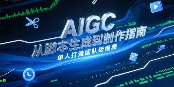 （15170期）AIGC视频制作指南，从脚本生成到剪辑全流程，单人打造团队级视频-轻合创