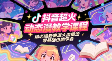 抖音超火动态漫教学课程，动态漫新赛道大流量池，零基础也能学会-轻合创