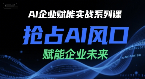 AI企业赋能实战系列课，抢占AI风口，赋能企业未来-轻合创