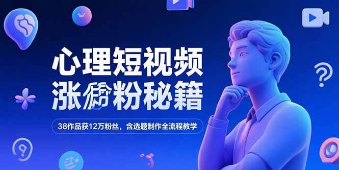 （15276期）心理短视频涨粉秘籍，38作品获12万粉丝，含选题制作全流程教学-轻合创
