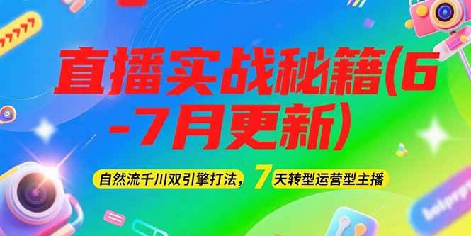 2025直播实战秘籍(6-7月更新)：自然流千川双引擎打法，7天转型运营型主播-轻合创