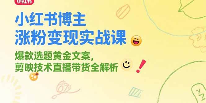 （15328期）小红书博主涨粉变现实战课，爆款选题黄金文案，剪映技术直播带货全解析-轻合创