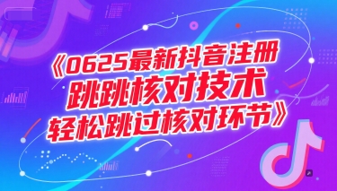 （15217期）0625最新抖音注册跳核对技术，轻松跳过核对环节-轻合创