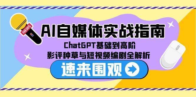（15124期）AI自媒体实战指南，ChatGPT基础到高阶，影评种草与短视频编剧全解析-轻合创