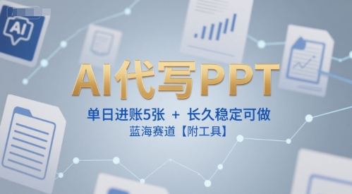 AI代写PPT，单日进账5张+，长久稳定可做，蓝海赛道【附工具】-轻合创