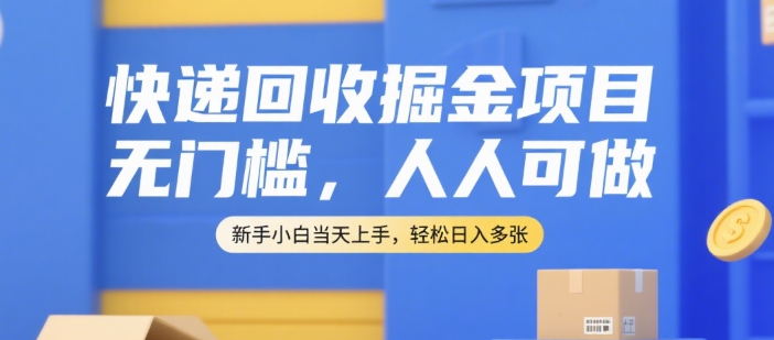 快递回收掘金项目，无门槛，人人可做，新手小白当天上手，轻松日入多张【揭秘】-轻合创