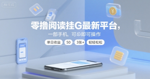 零撸阅读挂G最新平台，一部手机即可操作，单日收益50-3张+轻轻松松【揭秘】-轻合创