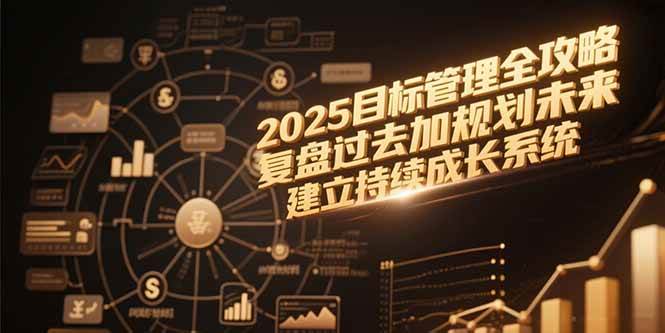 （15199期）2025目标管理全攻略，复盘过去加规划未来，建立持续成长系统-轻合创