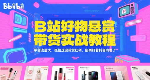 B站好物悬赏带货实战教程，平台流量大，抓住这波带货红利，别再盯着抖音内卷了-轻合创