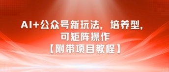 AI+公众号新玩法之培养型，可矩阵操作【附带项目教程】-轻合创