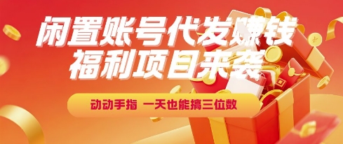 福利项目来袭，闲置账号代发挣钱，动动手指，一天也能搞三位数【揭秘】-轻合创