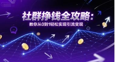 社群挣钱全攻略：教你从0到1轻松实现引流变现-轻合创