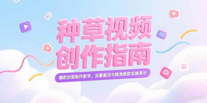 （15259期）小红书种草视频创作指南，爆款封面制作教学，流量截流与精准跟款实操演示-轻合创