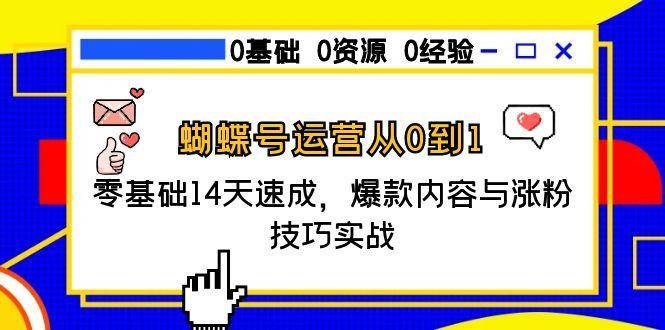 （15125期）蝴蝶号运营从0到1，零基础14天速成，爆款内容与涨粉技巧实战-轻合创
