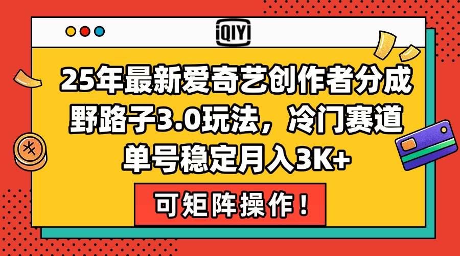 （15208期）25年最新爱奇艺创作者分成野路子3.0玩法，冷门赛道，单号稳定月入3K+，…-轻合创
