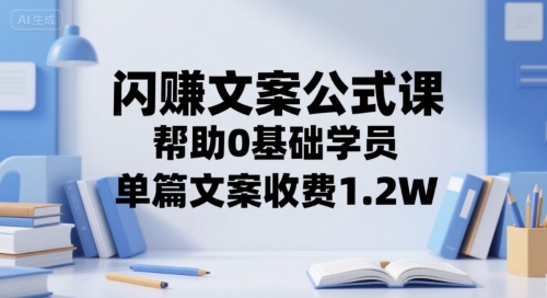 闪赚文案公式课，帮助0基础学员，单篇文案收费1.2W-轻合创