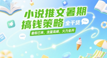 小说推文暑期搞钱策略，全干货，暑假已来，流量高峰，火力全开-轻合创