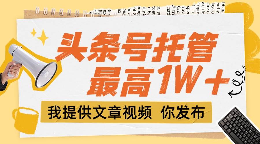 （15222期）【头条号托管 】团队提供文章视频，你发布，每天5分钟，最高躺挣1W+-轻合创
