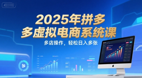 2025年拼多多虚拟电商系统课，多店操作，轻松日入多张-轻合创