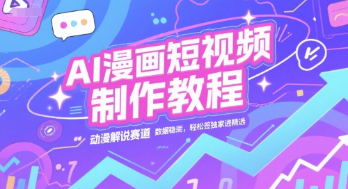 AI漫画短视频制作教程，动漫解说赛道，数据稳定且流量高，轻松签独家进精选-轻合创