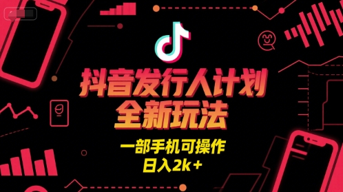 抖音发行人计划全新玩法，一部手机可操作，日入2k+【揭秘】-轻合创