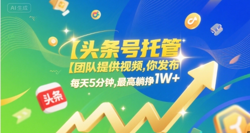 【头条号托管 】团队提供视频，你发布，每天5分钟，最高躺挣1W+【揭秘】-轻合创