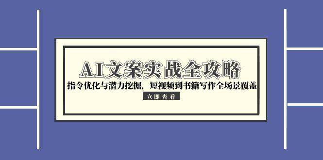 （15123期）AI文案实战全攻略，指令优化与潜力挖掘，短视频到书籍写作全场景覆盖-轻合创