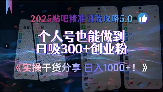 （15212期）2025贴吧精准引流攻略5.0，实操干货分享，个人号也能做到日吸300+创业…-轻合创