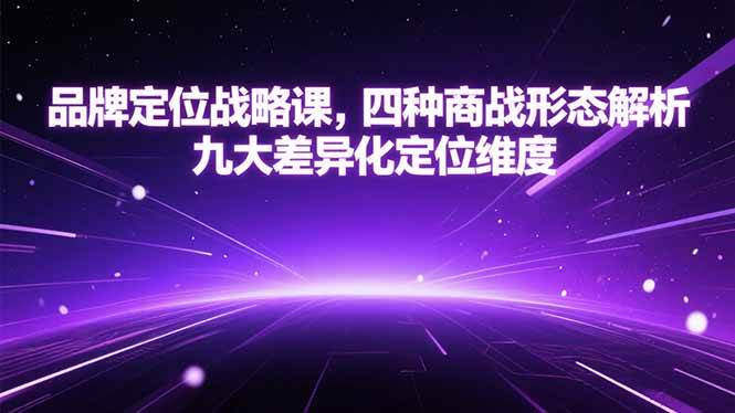 （15304期）品牌定位战略课，四种商战形态解析，九大差异化定位维度-轻合创