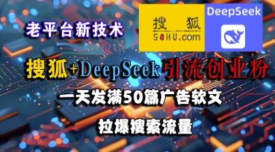 搜狐+DeepSeek引流创业粉，老平台新技术，一天发满50篇广告软文，拉爆搜索流量-轻合创