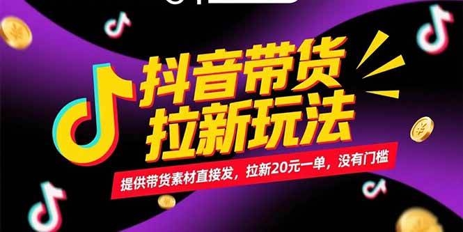 （15207期）抖音带货拉新玩法，提供带货素材直接发，拉新20元一单，没有门槛-轻合创