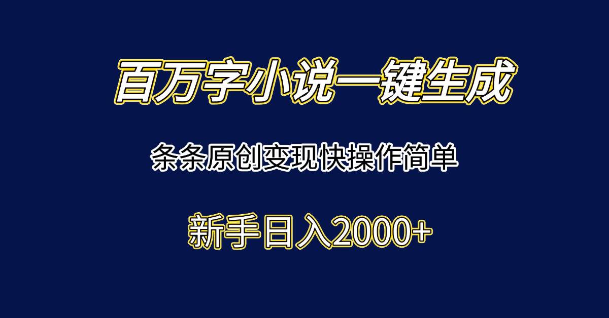 （15164期）百万字小说一键生成，条条原创变现快操作简单新手日入2000+-轻合创