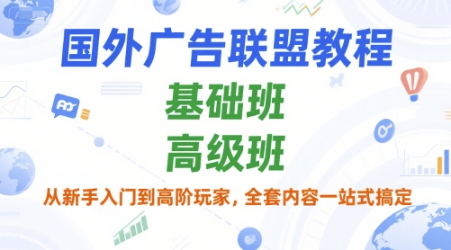 国外广告联盟教程，基础班和高级班，从新手入门到高阶玩家，全套内容一站式搞定-轻合创
