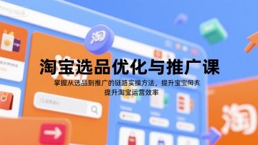 淘宝选品优化与推广课，掌握从选品到推广的全链路实操方法，提升淘宝运营效率-轻合创