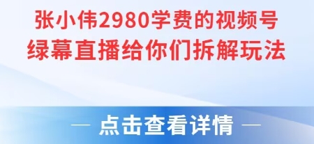 张小伟2980付费额视频号绿幕直播给你们拆解玩法-轻合创