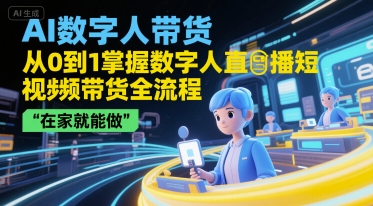 AI数字人带货，从0到1掌握数字人直播短视频带货全流程，在家就能做-轻合创