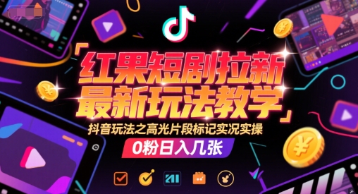 红果短剧拉新最新玩法教学，抖音玩法之高光片段标记实况实操，0粉日入几张-轻合创