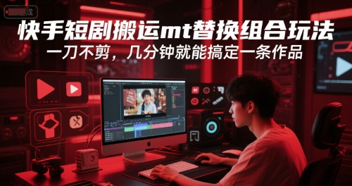 快手短剧搬运mt替换组合玩法，一刀不剪，几分钟就能搞定一条作品-轻合创