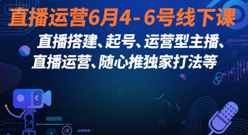 直播运营6月4-6号线下课，‬直播搭建、起号、运营型主播、直播运‬营、随心推独家打法等-轻合创