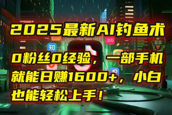 （15163期）2025最新AI钓鱼术：0粉丝0经验，一部手机就能开启自动赚钱模式！-轻合创